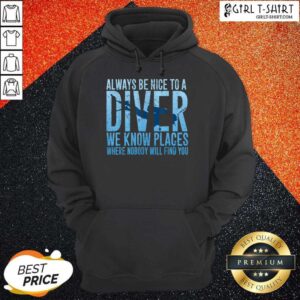 Alternative view of Hot Always Be Nice To A Diver We Know Places Where Nobody Will Find Shirt