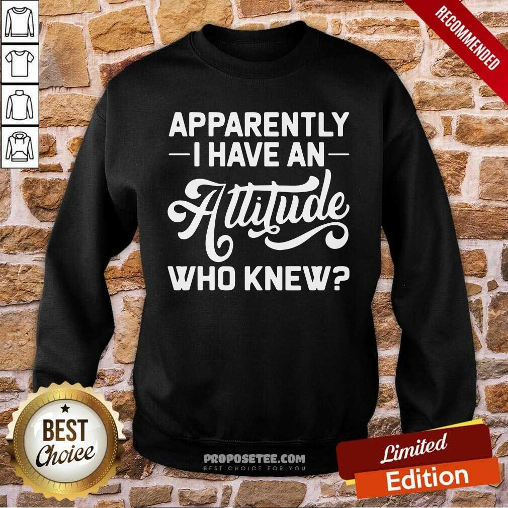 Hot Apparently I Have An Attitude Who Knew Shirt - Image 5