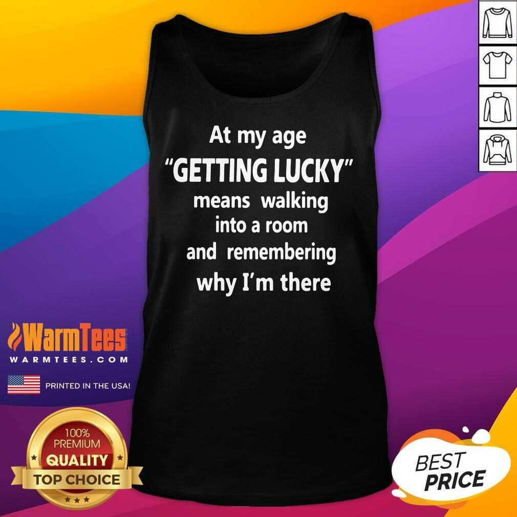 Hot At My Age Getting Lucky Means Walking Into A Room And Remembering Why I’m There Shirt - Image 4