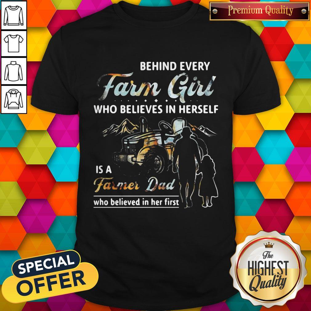 Hot Behind Every Farm Girl Who Believes In Herself Is A Farmer Dad Who Believed In Her First Shirt