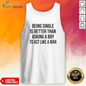 Alternative view of Hot Being Single Is Better Than Asking A Boy To Act Like A Man Shirt