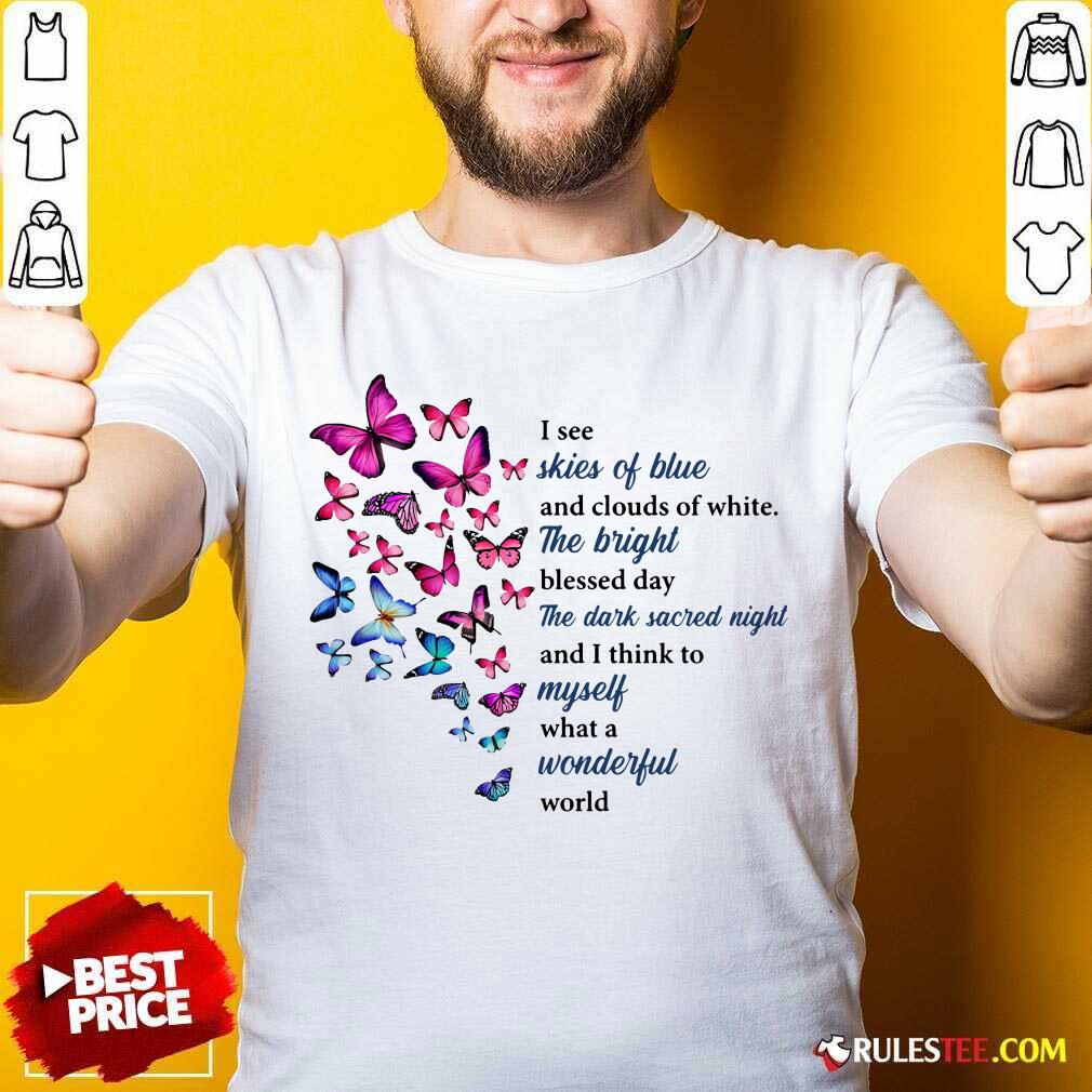 Hot Butterfly I See Skies Of Blue And Clouds Of White What A Wonderful World Shirt