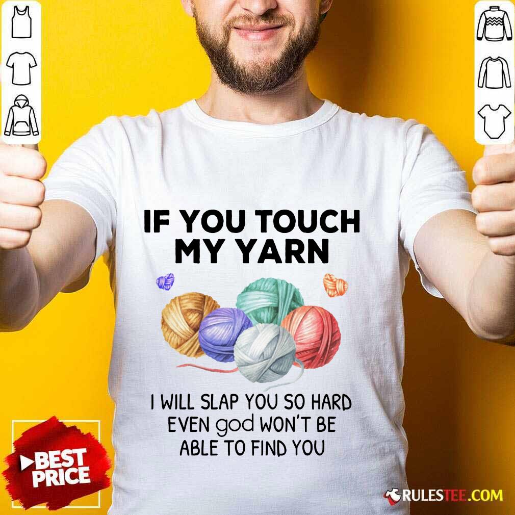 Hot Crochet Knitting If You Touch My Yarn I Will Slap You So Hard Shirt