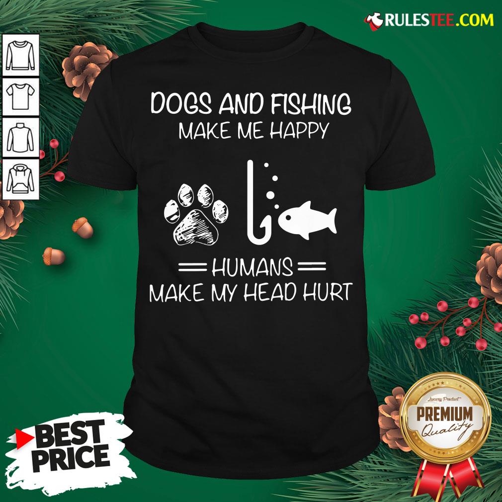 Hot Dogs And Fishing Make Me Happy Humans Make My Head Hurt Shirt