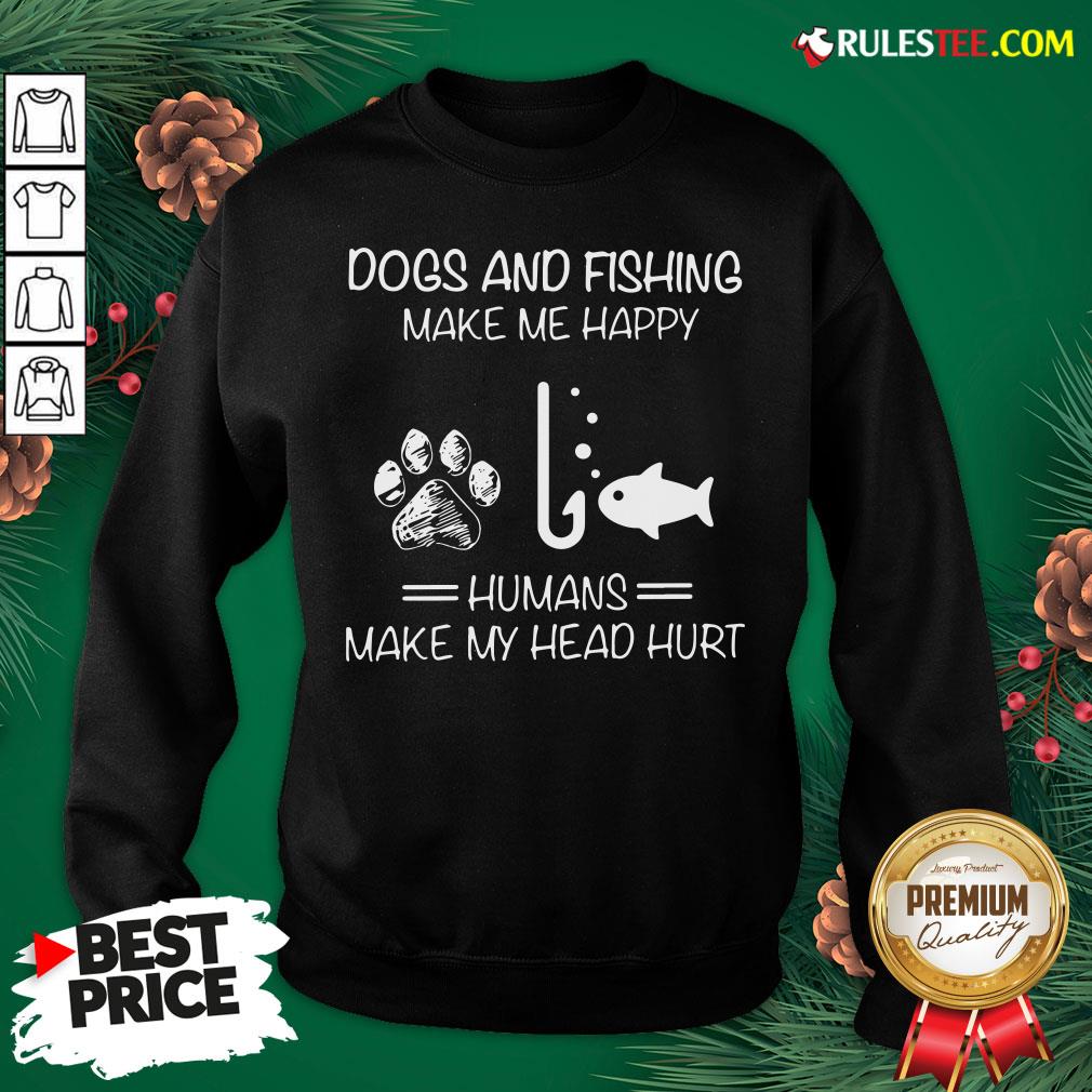 Hot Dogs And Fishing Make Me Happy Humans Make My Head Hurt Shirt - Image 5