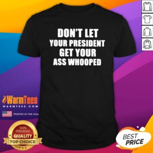 Hot Dont Lets Your President Get Your Ass Whooped Shirt