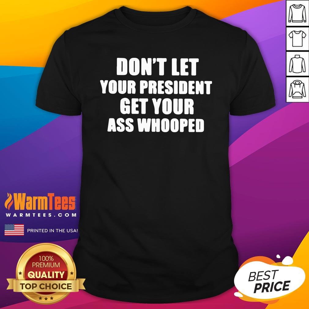 Hot Dont Lets Your President Get Your Ass Whooped Shirt