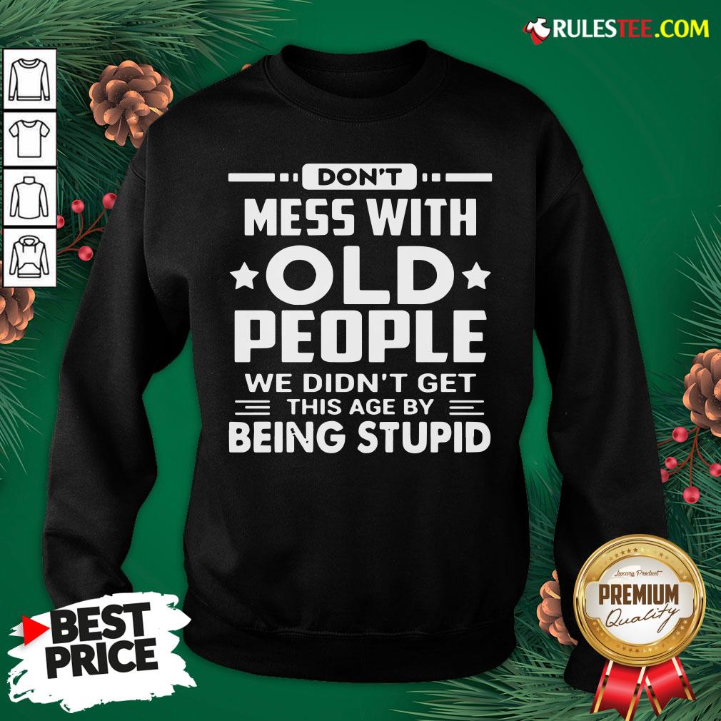 Hot Don’t Mess With Old People We Didn’t Get This Age By Being Stupid Shirt - Image 2