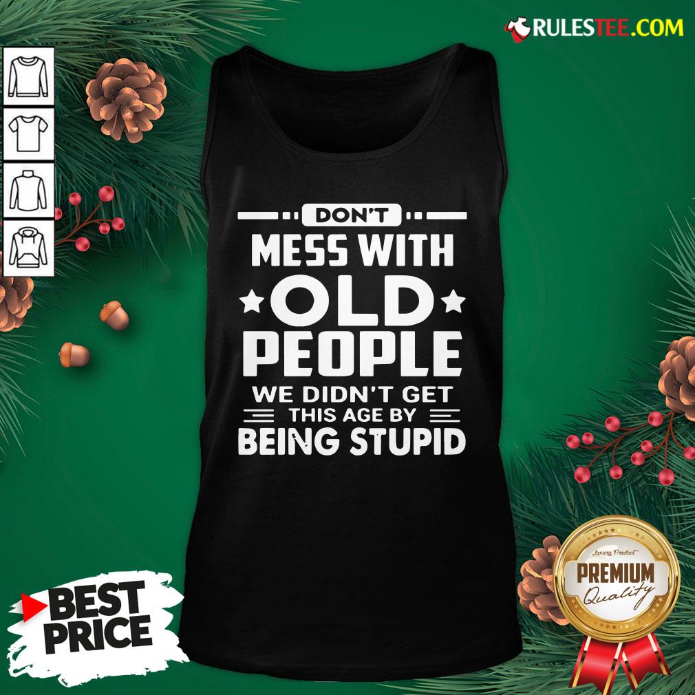 Hot Don’t Mess With Old People We Didn’t Get This Age By Being Stupid Shirt - Image 5