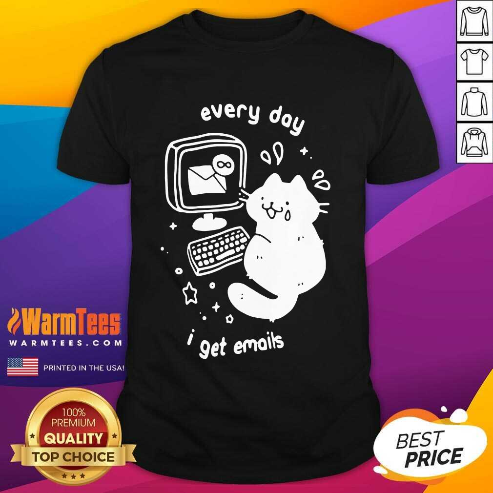 Hot Every Day I Get Emails Shirt