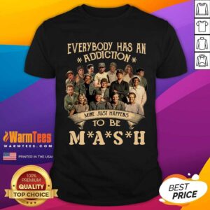 Hot Everybody Has An Addiction Mine Just Happens To Be Mash Shirt