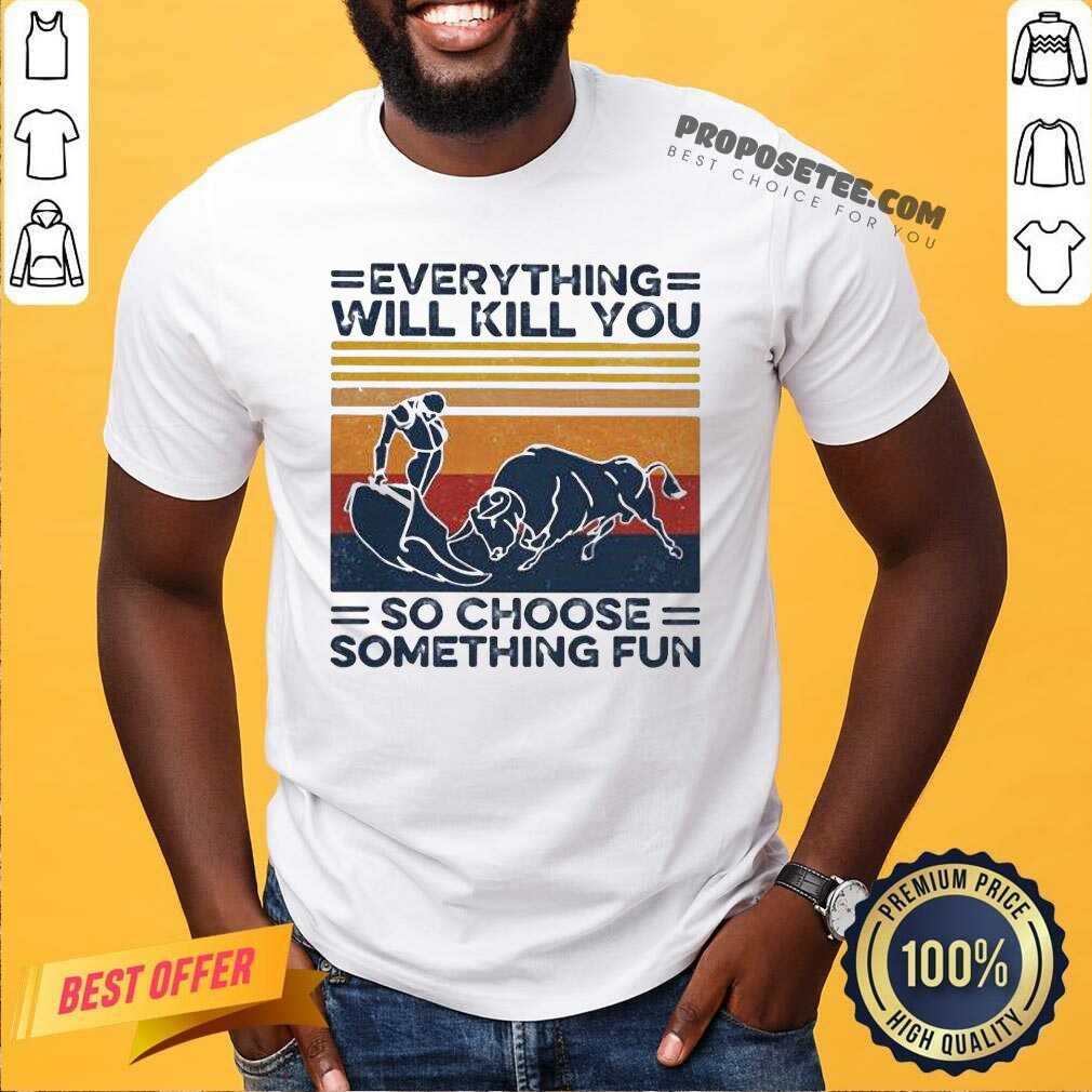 Hot Everything Will Kill You So Choose Something Fun Vintage Shirt