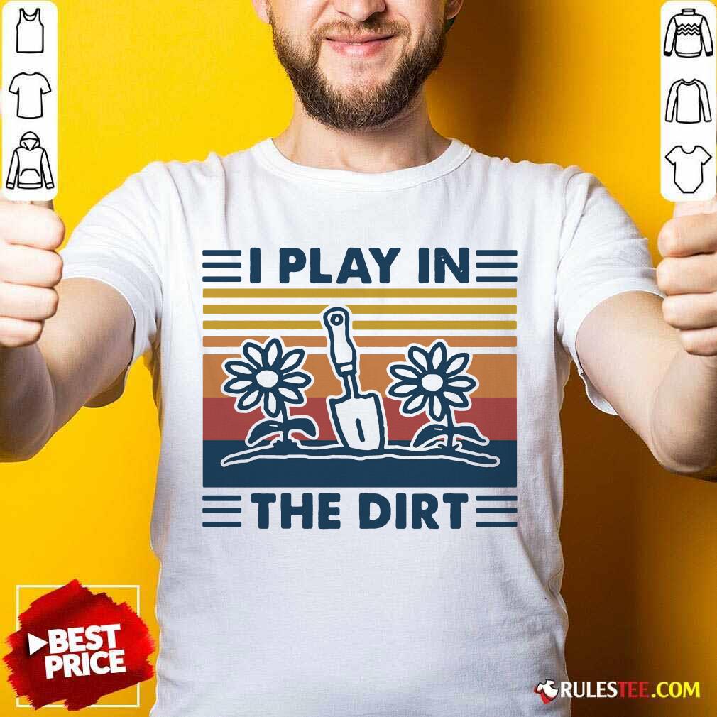 Hot Gardening I Play In The Dirt Vintage Retro Shirt