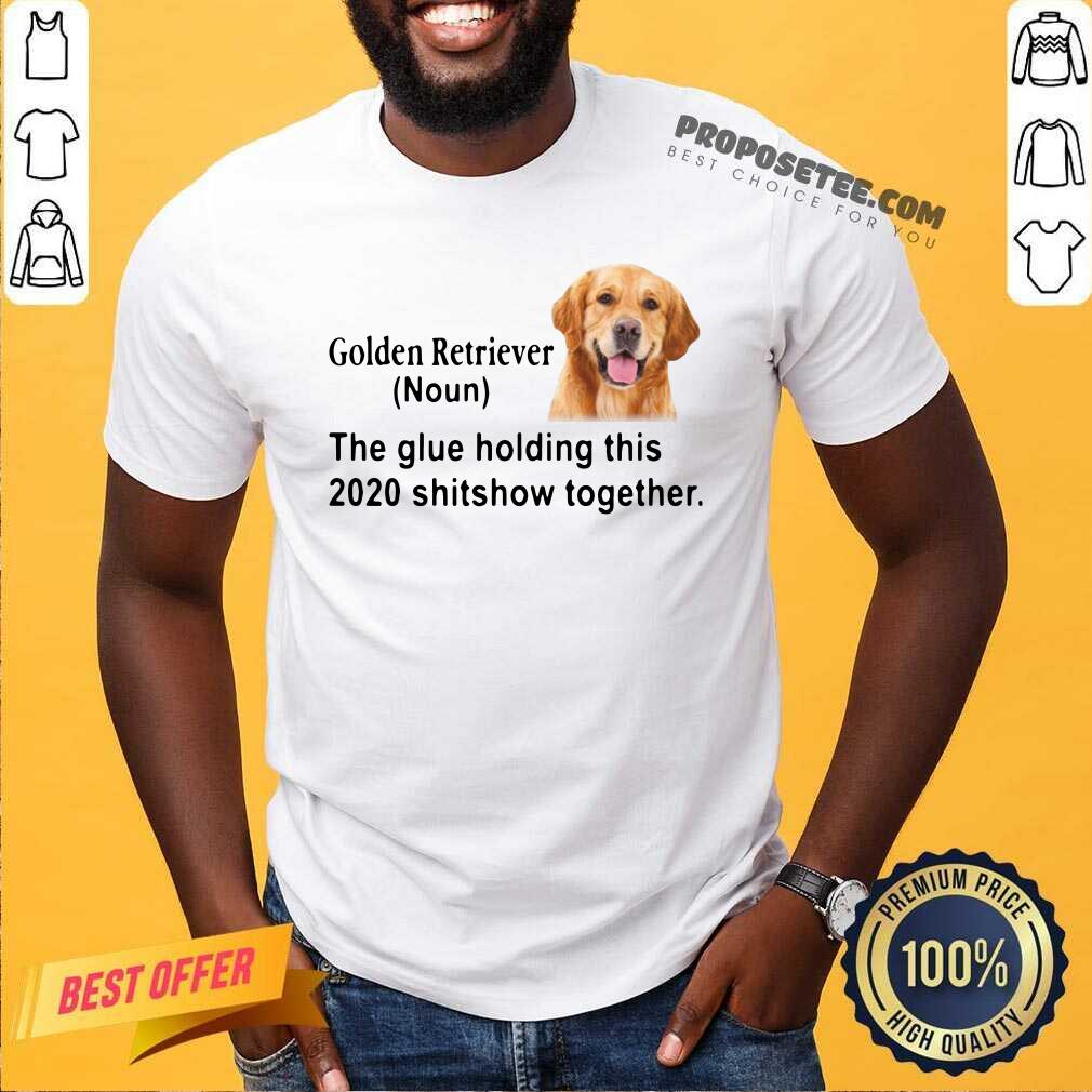 Hot Golden Retriever The Glue Holding This 2020 Shitshow Together Shirt