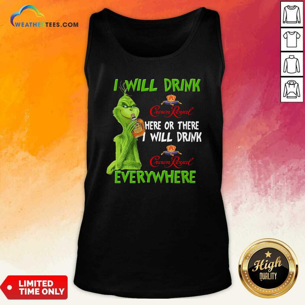 Hot Grinch I Will Drink Crown Royal Here Or There I Will Drink Everywhere Shirt - Image 4