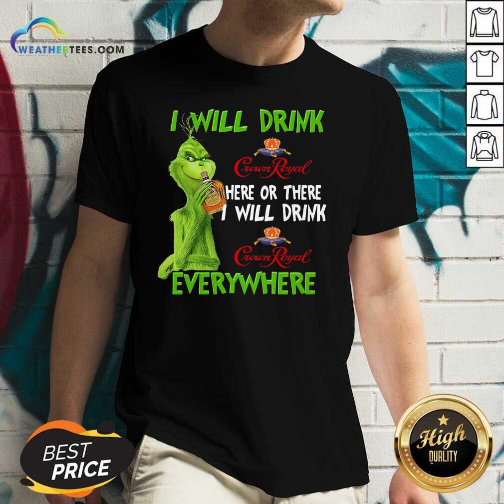 Hot Grinch I Will Drink Crown Royal Here Or There I Will Drink Everywhere Shirt - Image 3