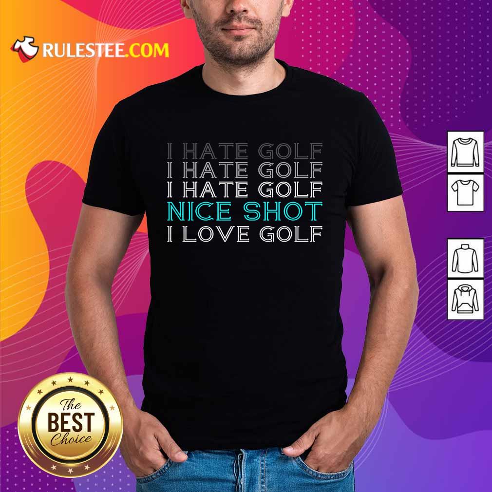 Hot I Hate Golf Nice Shot I Love Golf Shirt