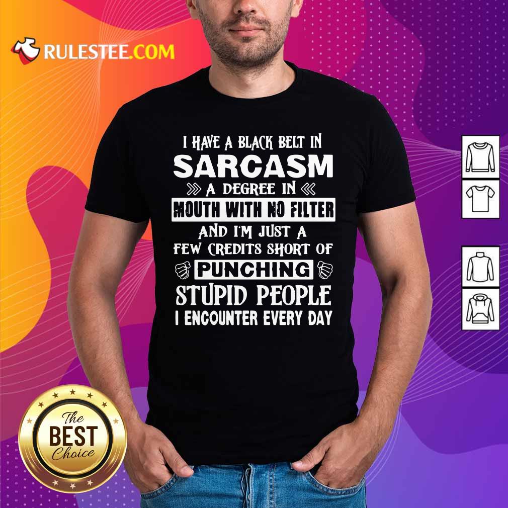 Hot I Have A Black Belt In Sarcasm A Degree In Mouth With No Filter And I’m Just Shirt