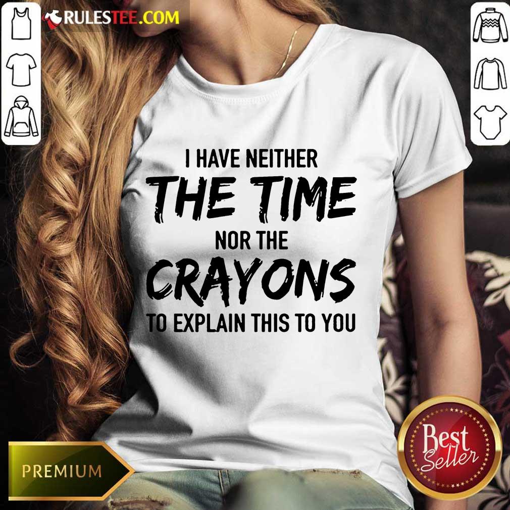 Hot I Have Neither The Time Nor The Crayons To Explain This To You Shirt - Image 4