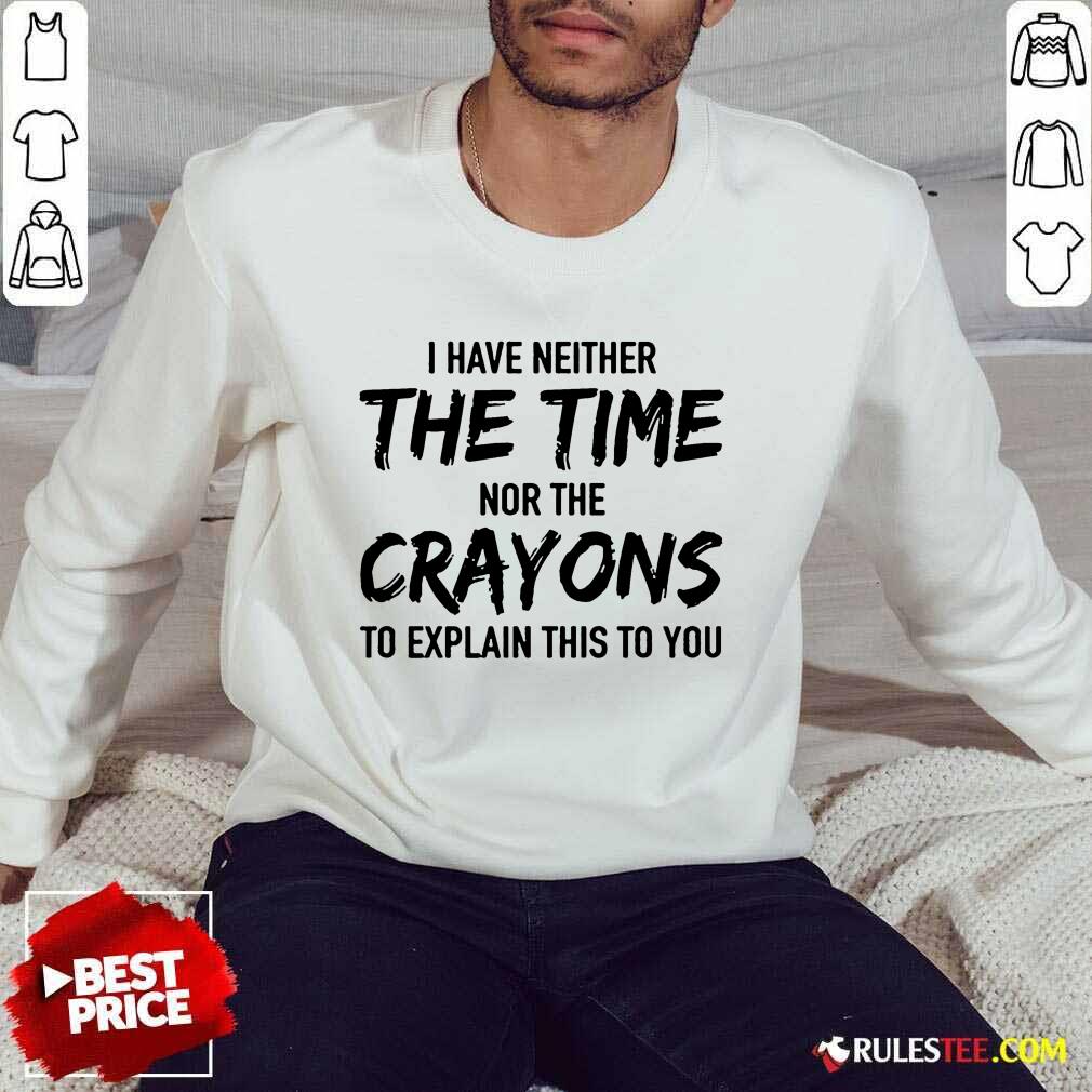 Hot I Have Neither The Time Nor The Crayons To Explain This To You Shirt - Image 2