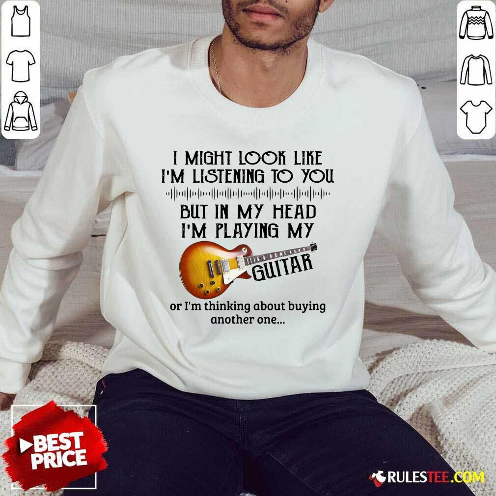 Hot I Might Look Like I Am Listening To You But In My Head I Am Playing My Guitar Shirt - Image 5