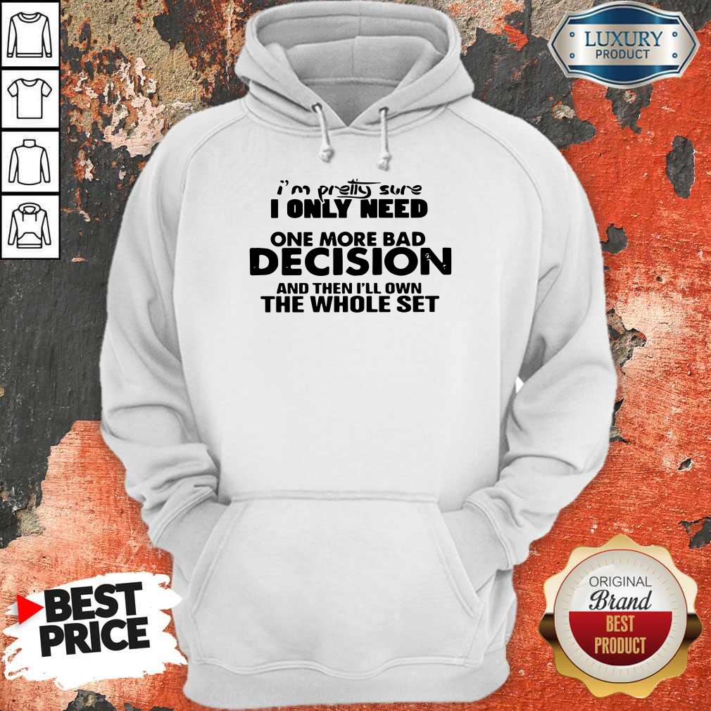 Hot I’m Pretty Sure I Only Need One More Bad Decision And Then I’ll Own The Whole Set Shirt - Image 5
