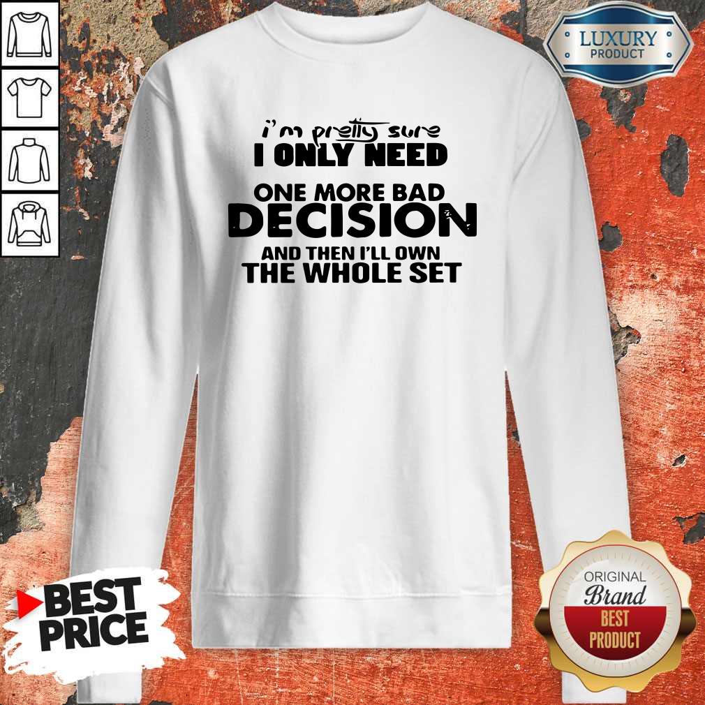 Hot I’m Pretty Sure I Only Need One More Bad Decision And Then I’ll Own The Whole Set Shirt - Image 4
