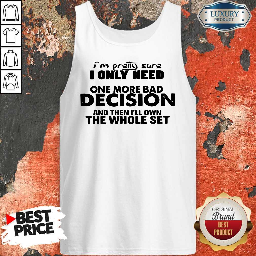 Hot I’m Pretty Sure I Only Need One More Bad Decision And Then I’ll Own The Whole Set Shirt - Image 3