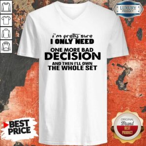 Alternative view of Hot I’m Pretty Sure I Only Need One More Bad Decision And Then I’ll Own The Whole Set Shirt