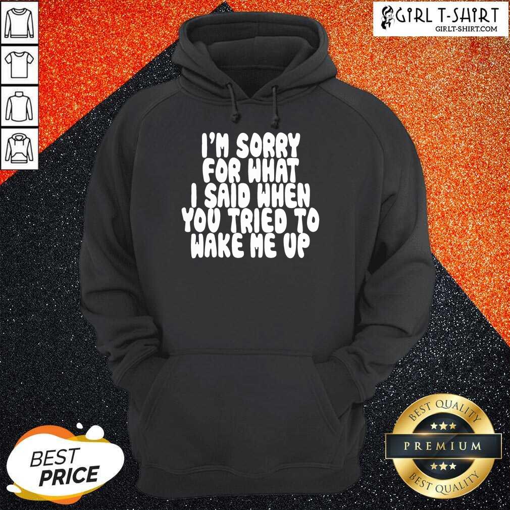 Hot Im Sorry For What I Said When You Tried To Wake Me Up Shirt - Image 3