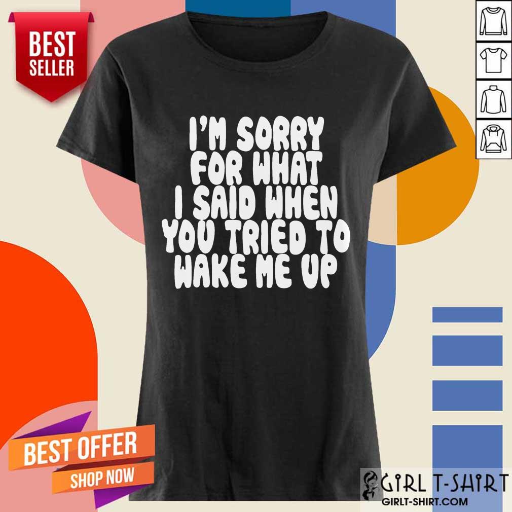 Hot Im Sorry For What I Said When You Tried To Wake Me Up Shirt - Image 2