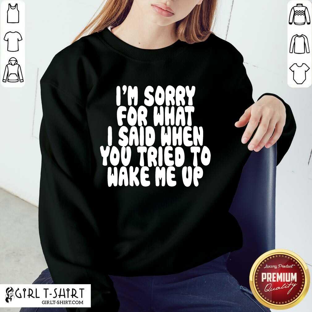 Hot Im Sorry For What I Said When You Tried To Wake Me Up Shirt - Image 4