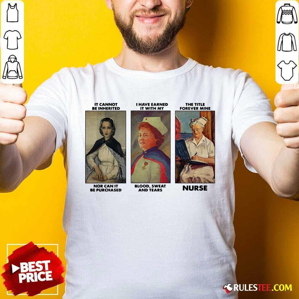 Hot It Cannot Be Inherited I Have Earned It With My The Title Forever Mine Nurse Shirt