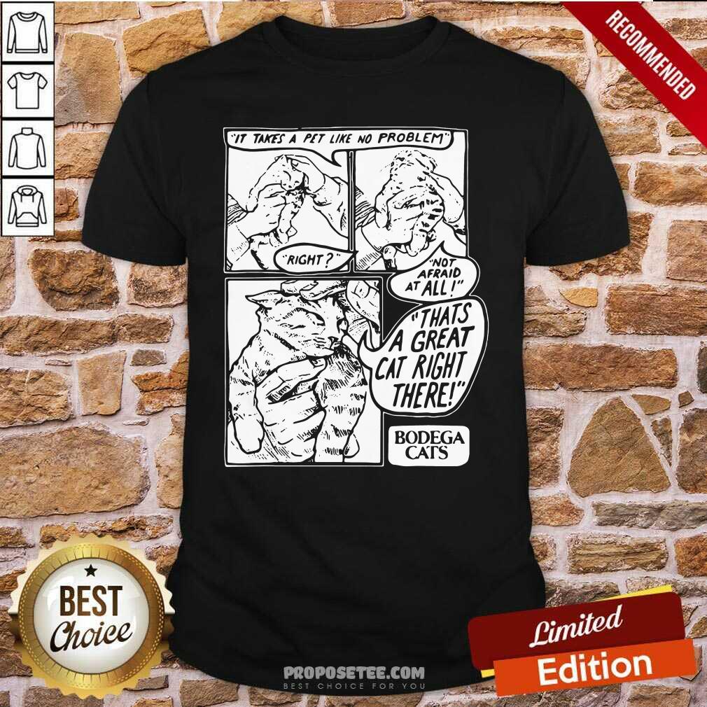 Hot It Takes A Pet Like No Problem Not Afraid At All That’S A Great Cat Right There Shirt