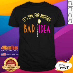 Hot It’s Time For Another Bad Idea Shirt
