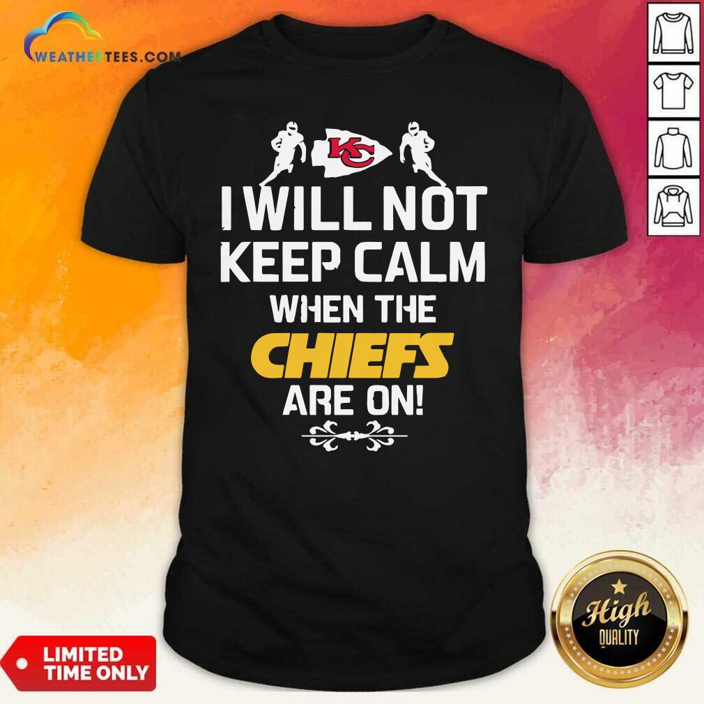 Hot Kansas City Chiefs I Will Not Keep Calm When The Chiefs Are On Shirt