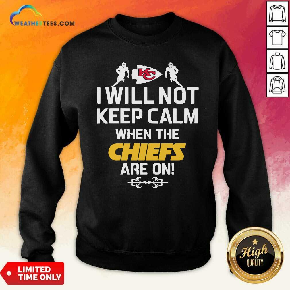 Hot Kansas City Chiefs I Will Not Keep Calm When The Chiefs Are On Shirt - Image 3