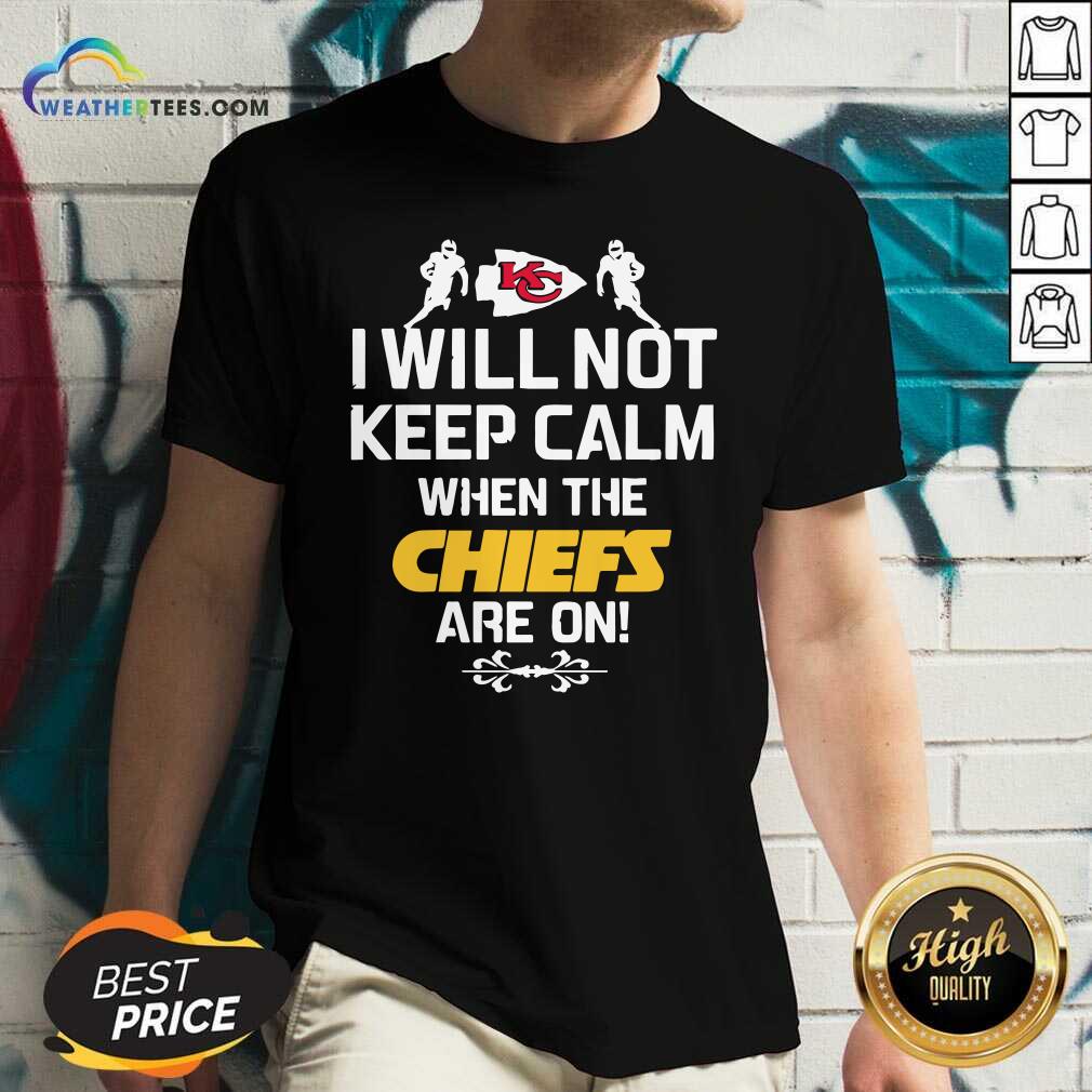 Hot Kansas City Chiefs I Will Not Keep Calm When The Chiefs Are On Shirt - Image 5