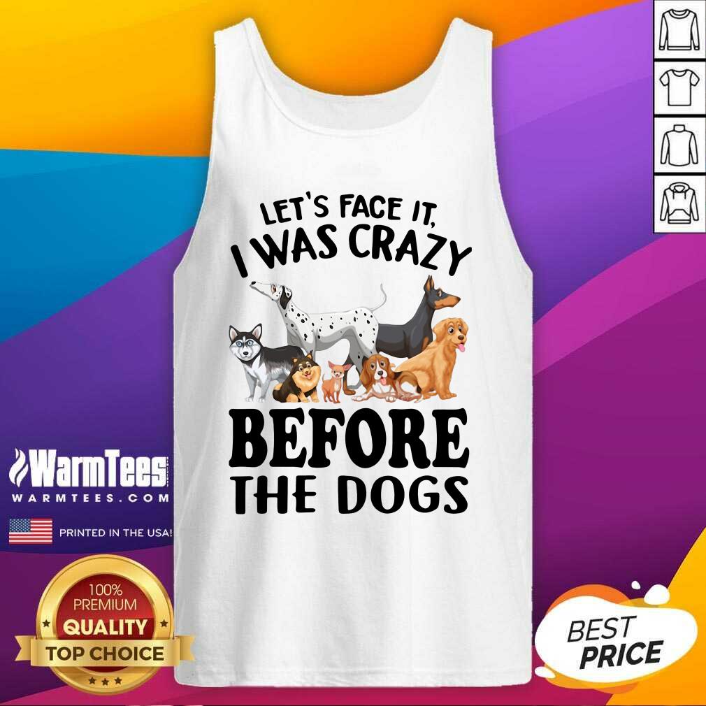 Hot Let’s Face It I Was Crazy Before The Dogs Shirt - Image 4