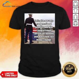 Hot Let’s Give Out Vets Congressional Benefits And Give Congressmen Current Vet Benefits Shirt