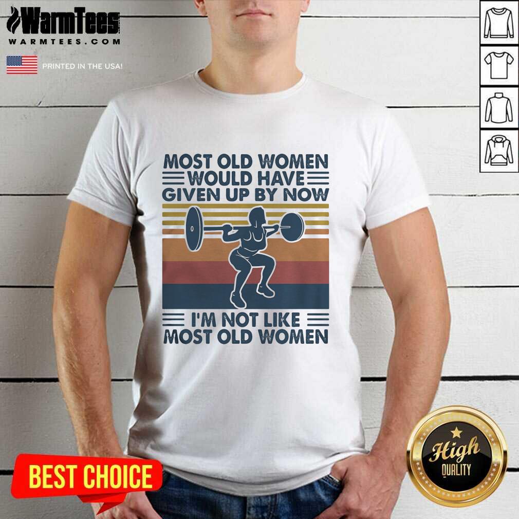 Hot Most Old Women Would Have Given Up By Now I’m Not Like Most Old Women Vintage Shirt