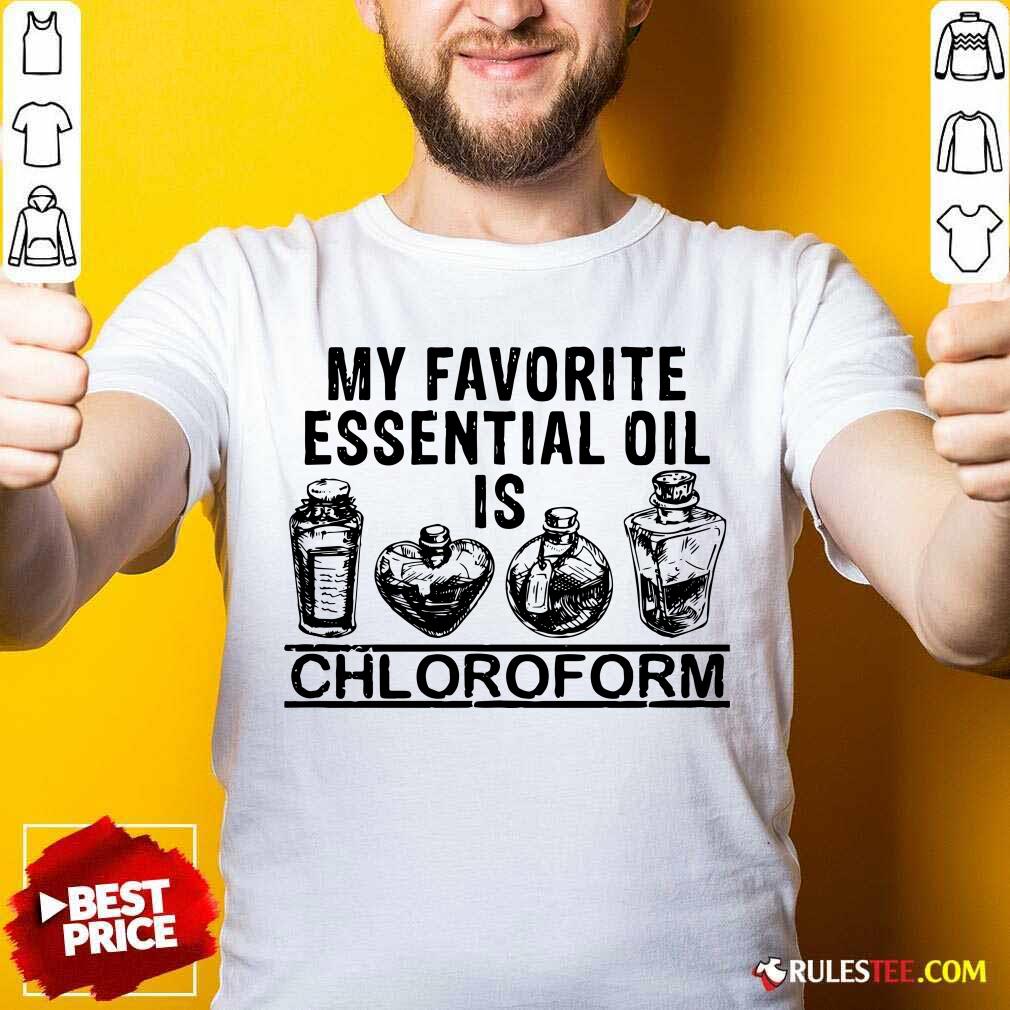 Hot My Favorite Essential Oil Is Chloroform Shirt