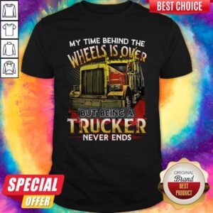 Hot My Time Behind The Wheels Is Over But Being A Trucker Never Ends Shirt