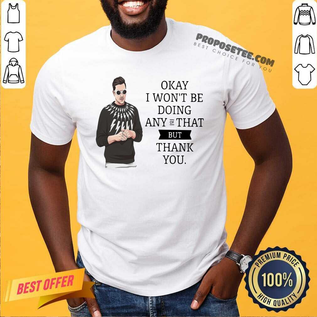 Hot Schitt’s Creek Okay I Won’T Be Doing Any Of That But Thank You Shirt