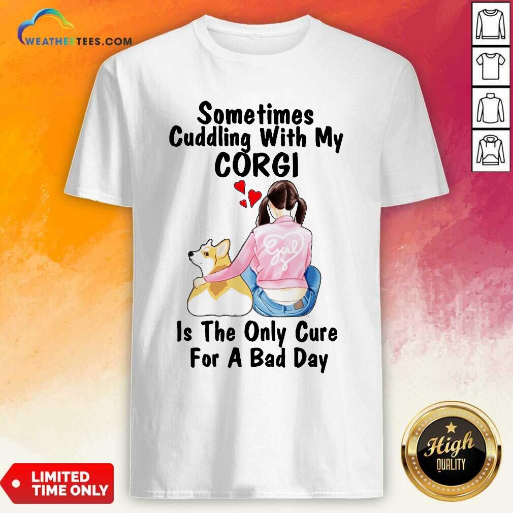 Hot Sometimes Cudding With My Corgi Is The Only Cure For A Bad Day Gift Shirt