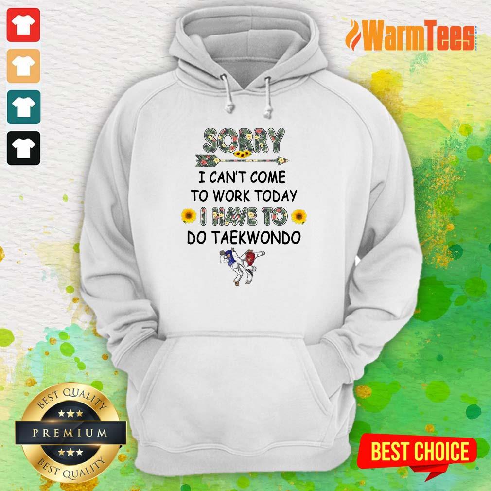 Hot Sorry I Can't I Come To Work Today I Have To Taekwondo Shirt - Image 4