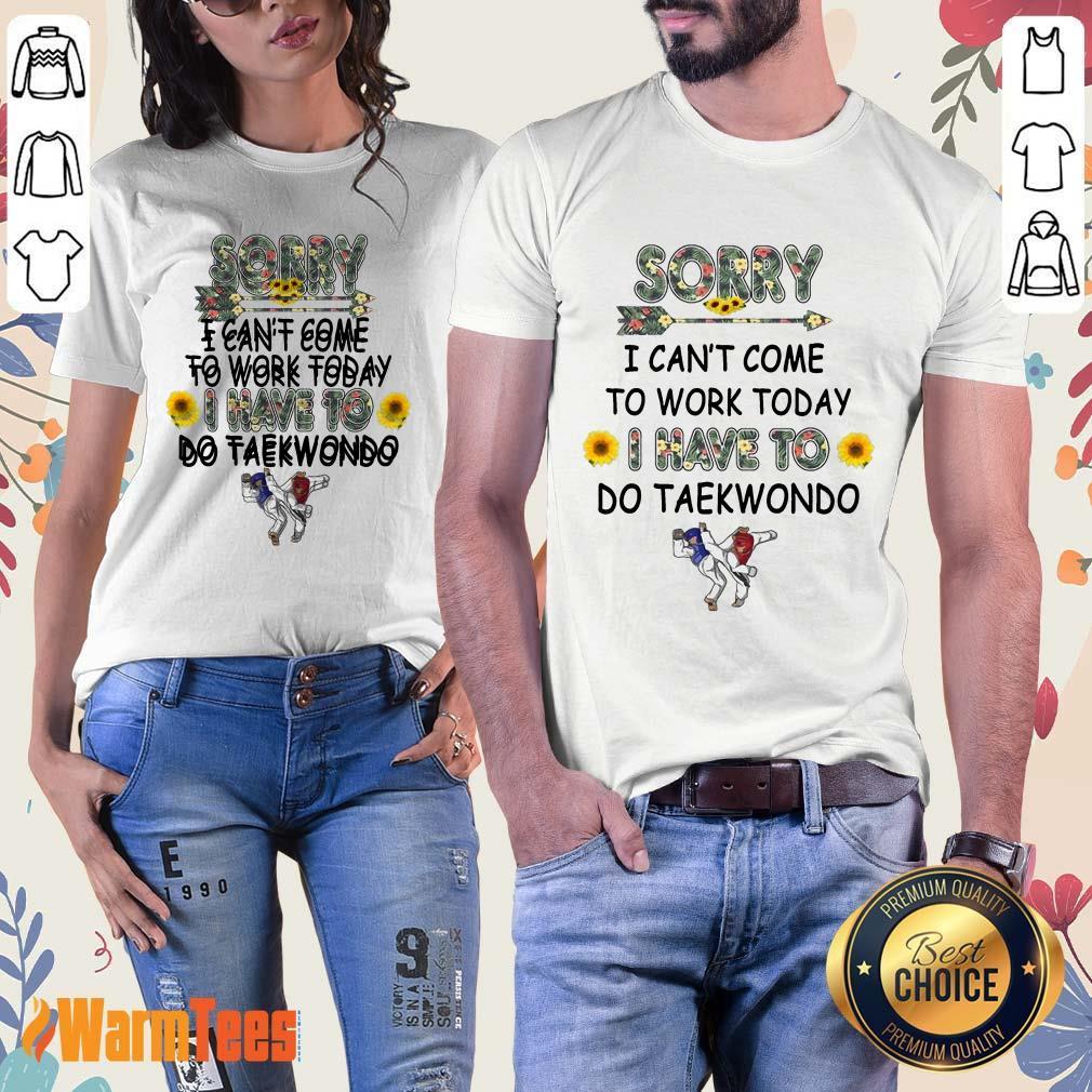 Hot Sorry I Can't I Come To Work Today I Have To Taekwondo Shirt - Image 3