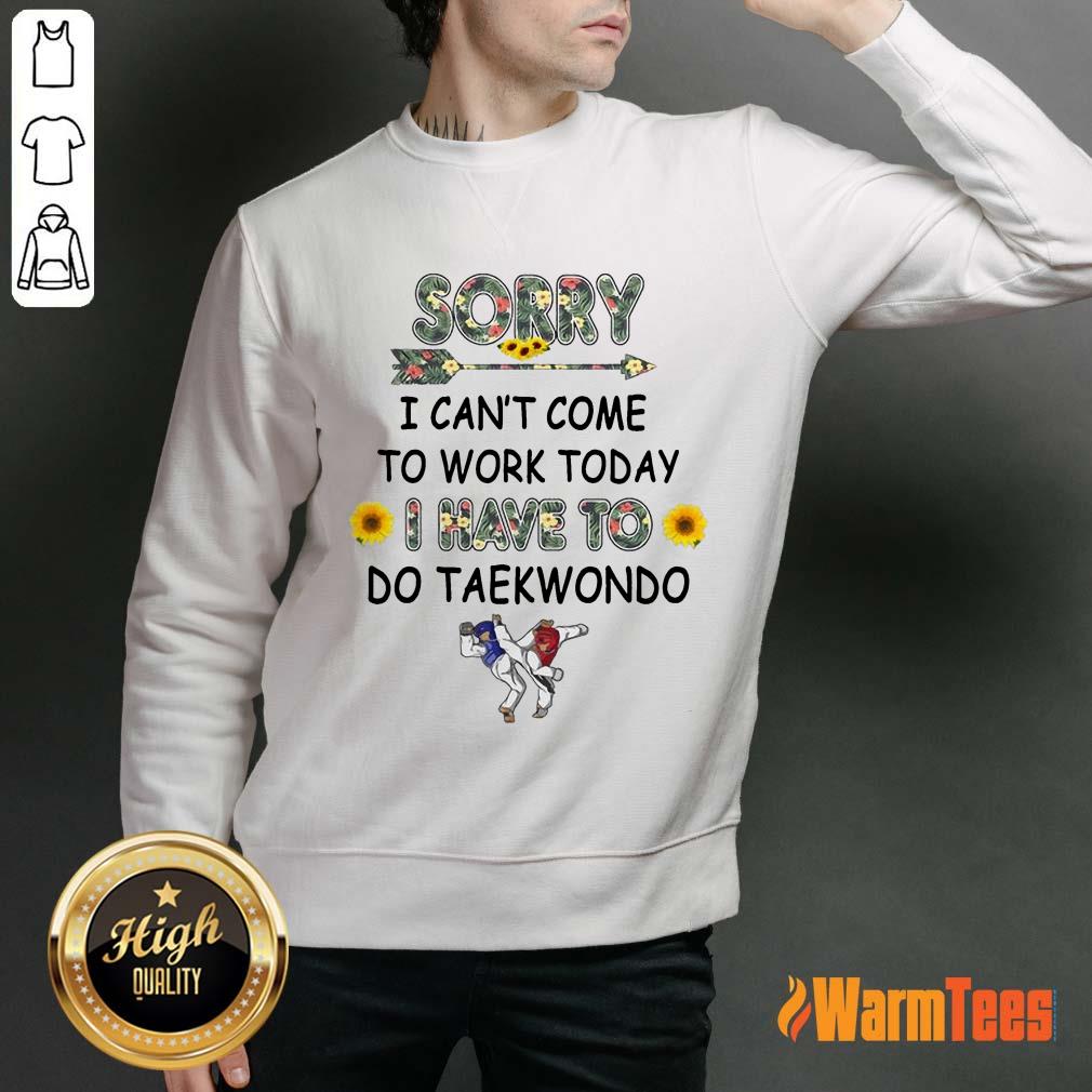 Hot Sorry I Can't I Come To Work Today I Have To Taekwondo Shirt - Image 2