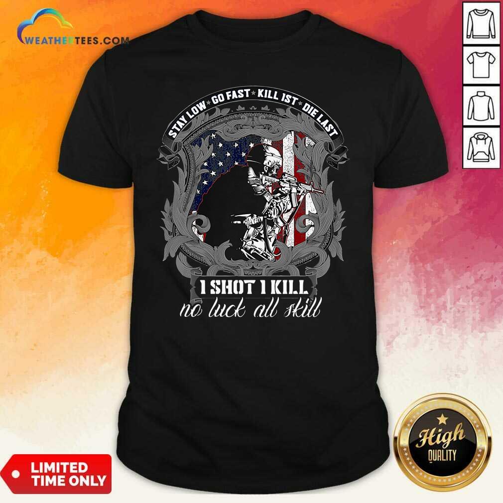 Hot Stay Low Go Fast Kill 1st Die Last I Shot I Kill No Luck All Kill Shirt