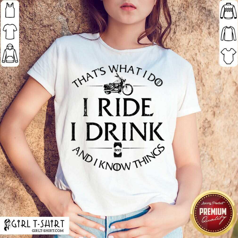 Hot Thats What I Do I Ride I Drink And I Know Things Motorbike shirt